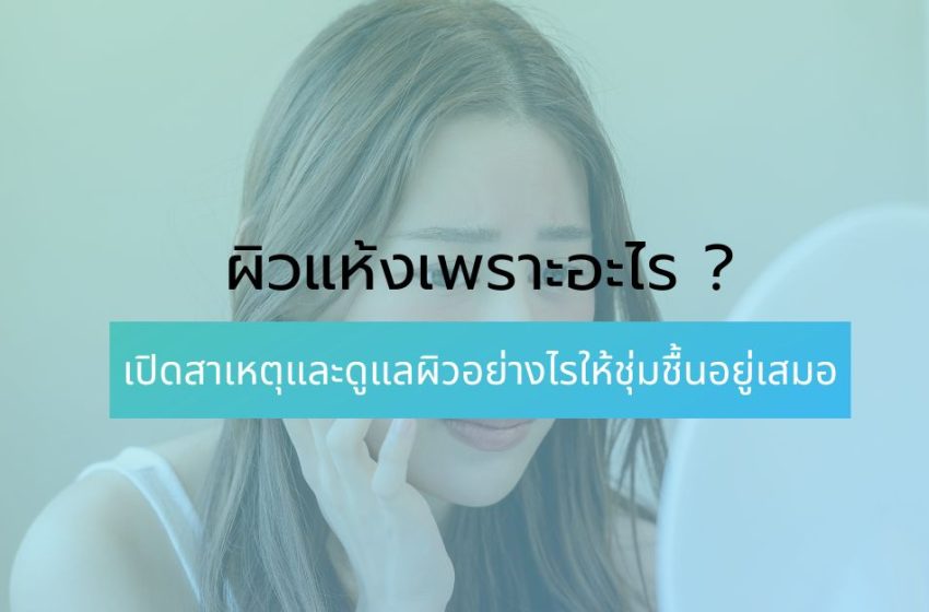  ผิวแห้ง เพราะอะไร ? เปิดสาเหตุและดูแลผิวอย่างไรให้ชุ่มชื้นอยู่เสมอ