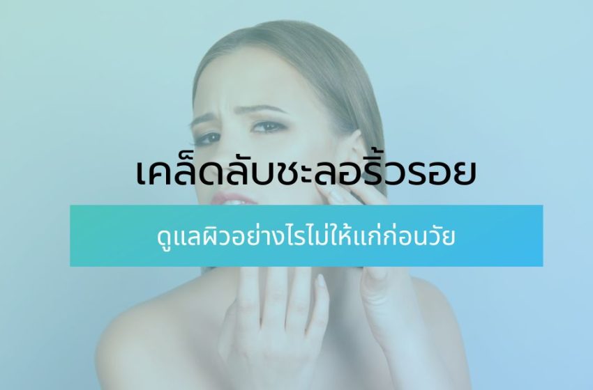  เคล็ดลับชะลอริ้วรอย ดูแลผิวอย่างไรไม่ให้แก่ก่อนวัย